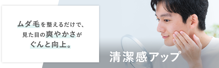 清潔感アップ ムダ毛を整えるだけで、見た目の爽やかさがぐんと向上。