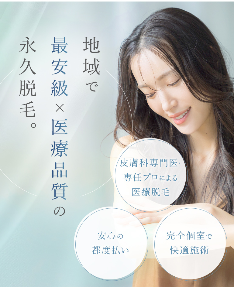 地域で最安級×医療品質の永久脱毛。皮膚科専門医・専任プロによる医療脱毛 安心の都度払い 完全個室で快適施術