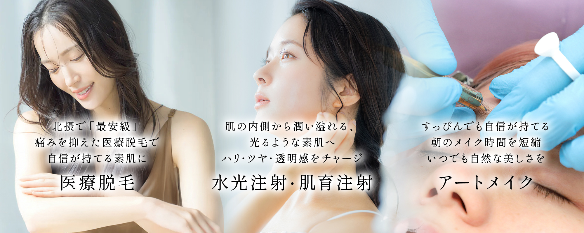 北摂で「最安級」痛みを抑えた医療脱毛で自信が持てる素肌に 医療脱毛 肌の内側から潤い溢れる、光るような素肌へ ハリ・ツヤ・透明感をチャージ 水光注射・肌育注射 すっぴんでも自信が持てる朝のメイク時間を短縮 いつでも自然な美しさを アートメイク